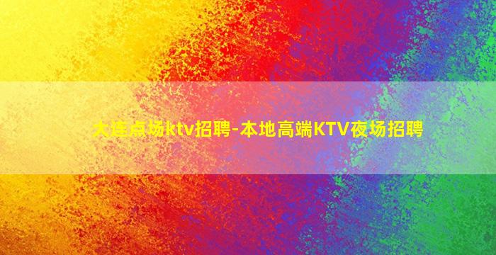 大连点场ktv招聘-本地高端KTV夜场招聘