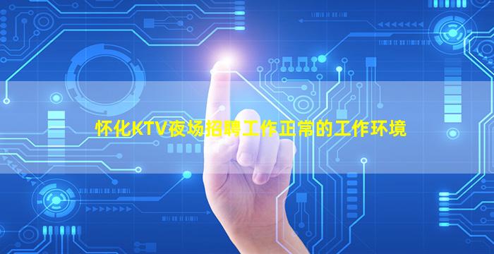 怀化KTV夜场招聘工作正常的工作环境